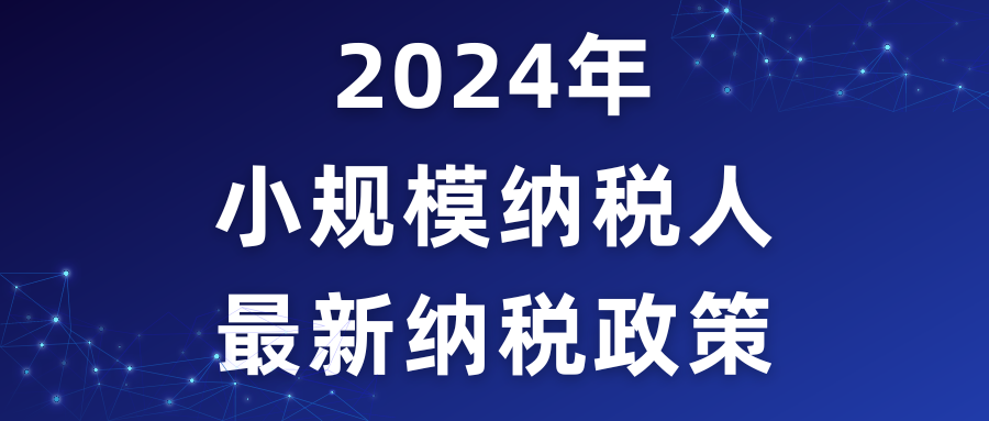 2024年小規模納稅人最新納稅政策！！！